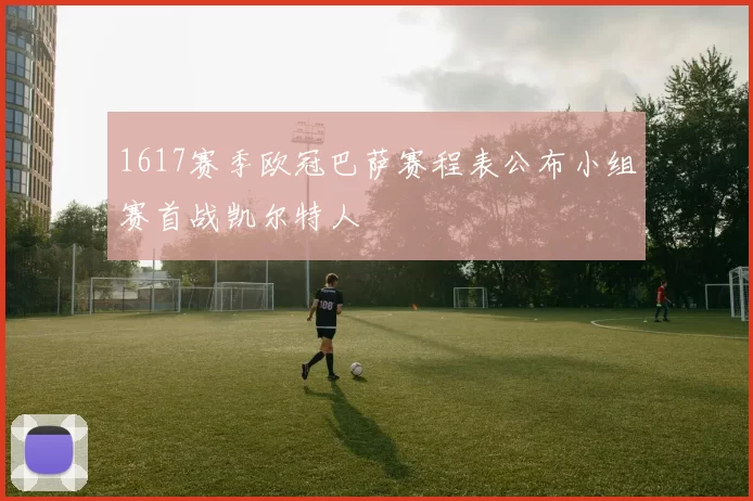 1617赛季欧冠巴萨赛程表公布小组赛首战凯尔特人