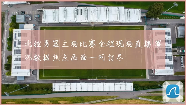 北控男篮主场比赛全程现场直播 赛况数据焦点画面一网打尽