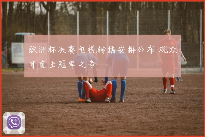 欧洲杯决赛电视转播安排公布 观众可直击冠军之争