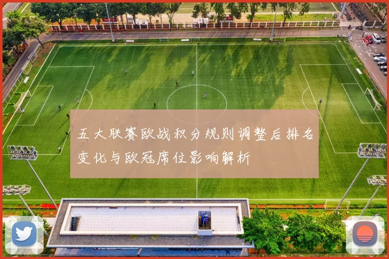 五大联赛欧战积分规则调整后排名变化与欧冠席位影响解析