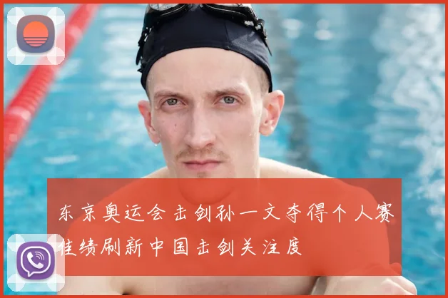 东京奥运会击剑孙一文夺得个人赛佳绩刷新中国击剑关注度