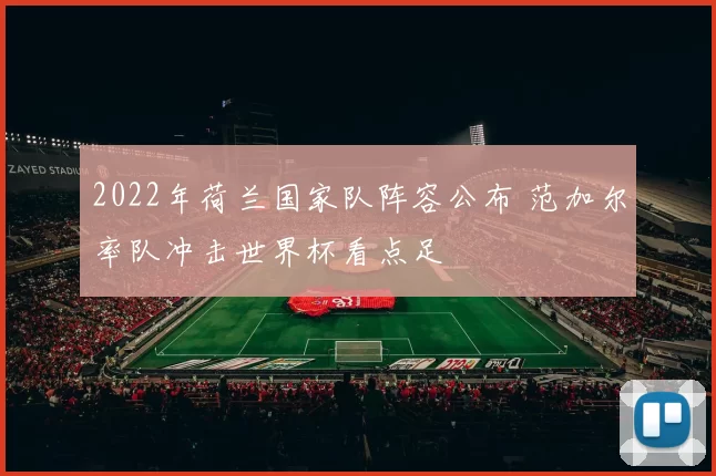 2022年荷兰国家队阵容公布 范加尔率队冲击世界杯看点足