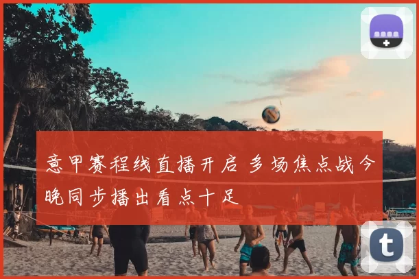 意甲赛程线直播开启 多场焦点战今晚同步播出看点十足