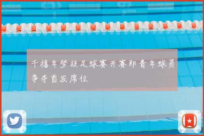 千禧年梦核足球赛开赛即青年球员争夺首发席位