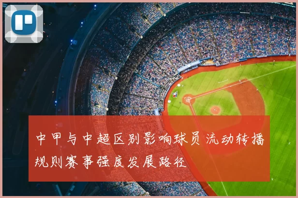 中甲与中超区别影响球员流动转播规则赛事强度发展路径