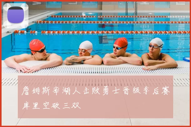 詹姆斯率湖人击败勇士晋级季后赛库里空砍三双