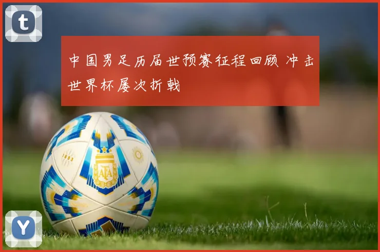中国男足历届世预赛征程回顾 冲击世界杯屡次折戟