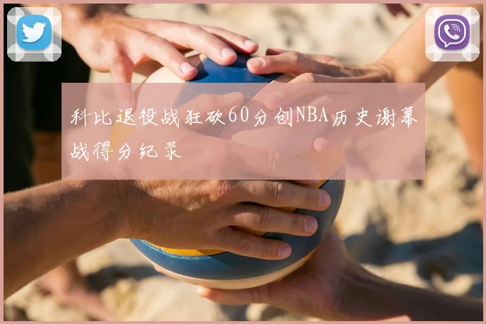 科比退役战狂砍60分创NBA历史谢幕战得分纪录