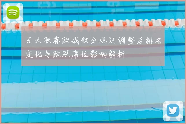 五大联赛欧战积分规则调整后排名变化与欧冠席位影响解析