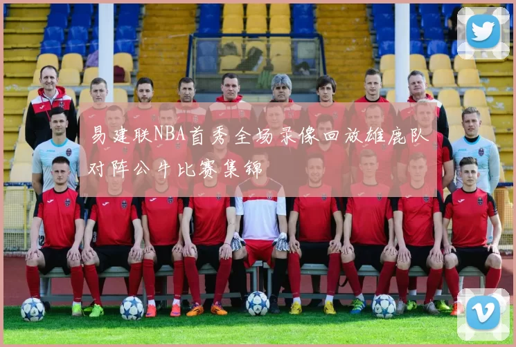 易建联NBA首秀全场录像回放雄鹿队对阵公牛比赛集锦