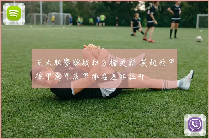五大联赛欧战积分榜更新 英超西甲德甲意甲法甲排名差距拉开
