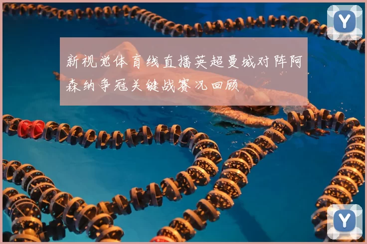 新视觉体育线直播英超曼城对阵阿森纳争冠关键战赛况回顾