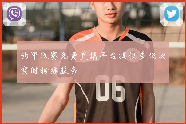 西甲联赛免费直播平台提供多场次实时转播服务