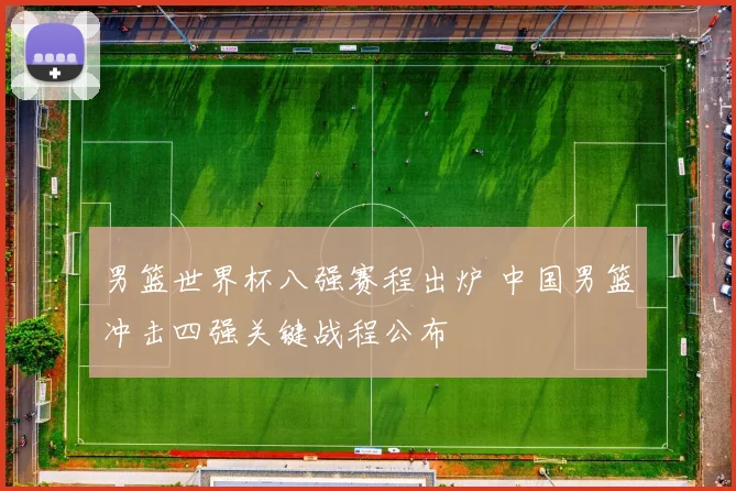 男篮世界杯八强赛程出炉 中国男篮冲击四强关键战程公布