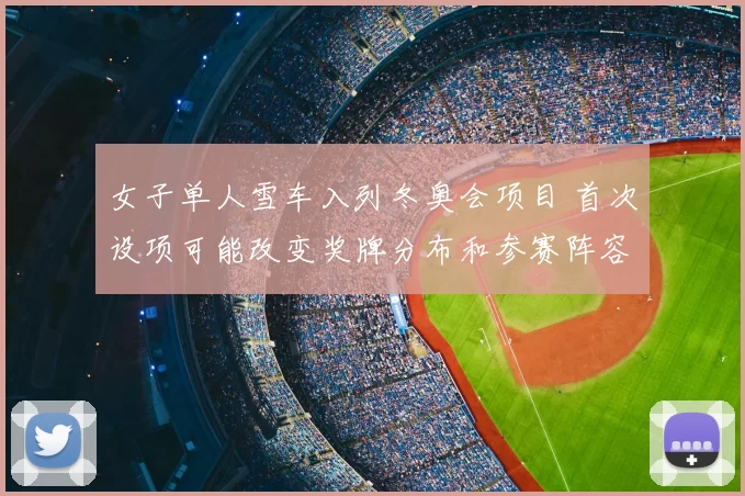 女子单人雪车入列冬奥会项目 首次设项可能改变奖牌分布和参赛阵容