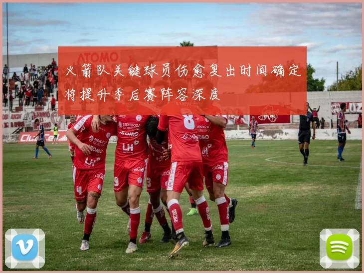 火箭队关键球员伤愈复出时间确定将提升季后赛阵容深度