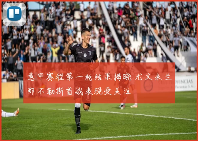 意甲赛程第一轮结果揭晓 尤文米兰那不勒斯首战表现受关注