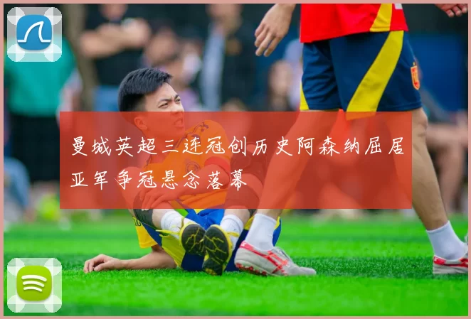 曼城英超三连冠创历史阿森纳屈居亚军争冠悬念落幕