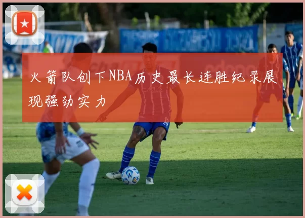 火箭队创下NBA历史最长连胜纪录展现强劲实力