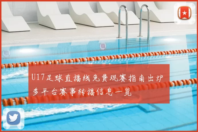 U17足球直播线免费观赛指南出炉 多平台赛事转播信息一览