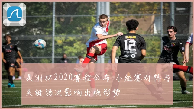美洲杯2020赛程公布 小组赛对阵与关键场次影响出线形势