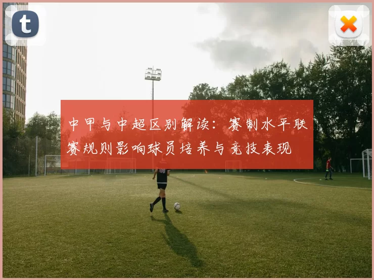 中甲与中超区别解读:赛制水平联赛规则影响球员培养与竞技表现