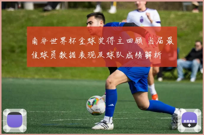 南非世界杯金球奖得主回顾 当届最佳球员数据表现及球队成绩解析