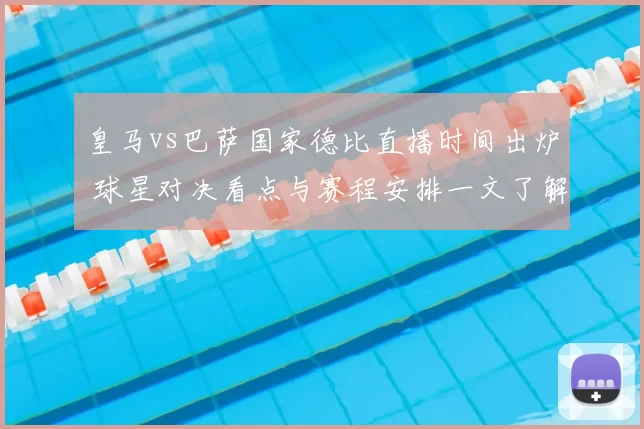 皇马vs巴萨国家德比直播时间出炉 球星对决看点与赛程安排一文了解