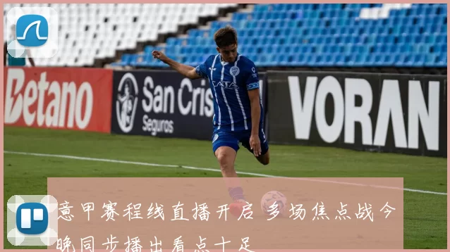 意甲赛程线直播开启 多场焦点战今晚同步播出看点十足