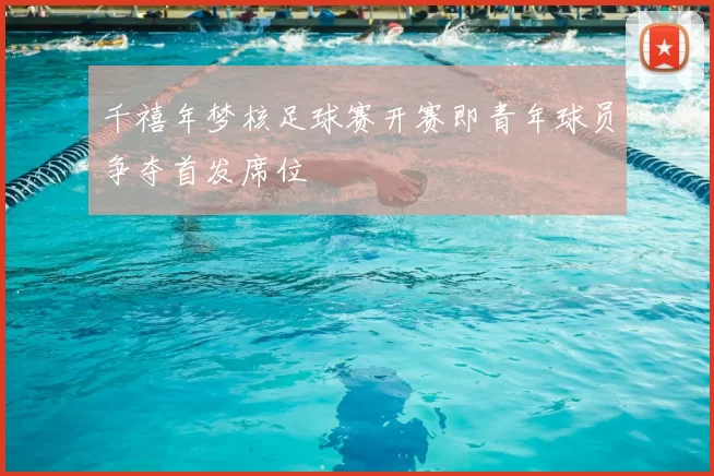 千禧年梦核足球赛开赛即青年球员争夺首发席位