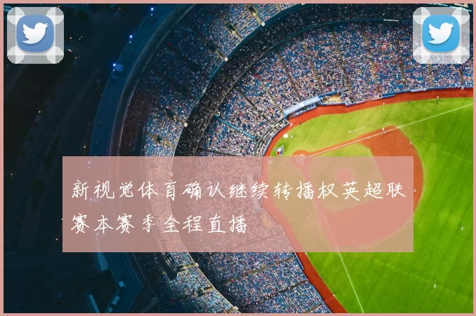 新视觉体育确认继续转播权英超联赛本赛季全程直播
