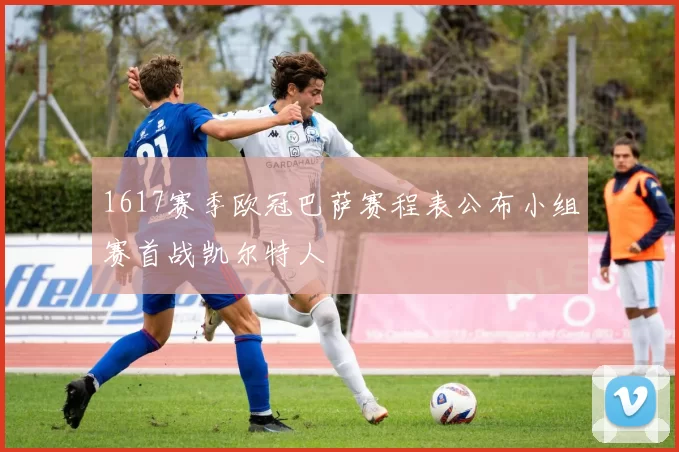 1617赛季欧冠巴萨赛程表公布小组赛首战凯尔特人