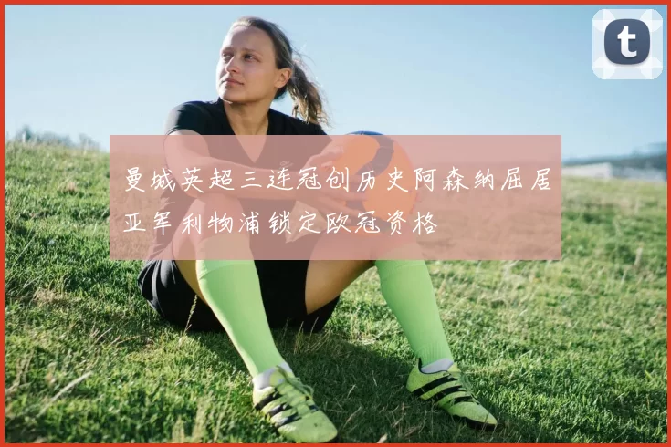 曼城英超三连冠创历史阿森纳屈居亚军利物浦锁定欧冠资格