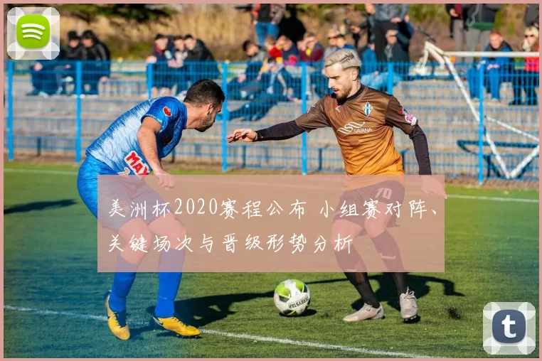美洲杯2020赛程公布 小组赛对阵、关键场次与晋级形势分析