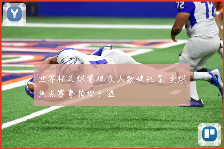 世界杯足球赛观众人数破纪录 全球焦点赛事持续升温