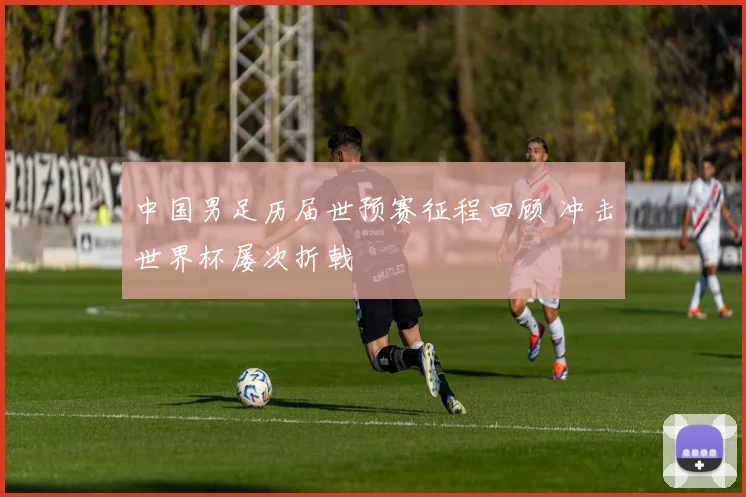 中国男足历届世预赛征程回顾 冲击世界杯屡次折戟